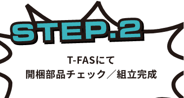 STEP2T-FASにて開梱部品チェック/組立完成
